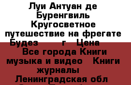 Луи Антуан де Буренгвиль Кругосветное путешествие на фрегате “Будез“ 1960 г › Цена ­ 450 - Все города Книги, музыка и видео » Книги, журналы   . Ленинградская обл.,Санкт-Петербург г.